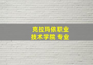 克拉玛依职业技术学院 专业